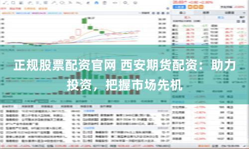 正规股票配资官网 西安期货配资：助力投资，把握市场先机
