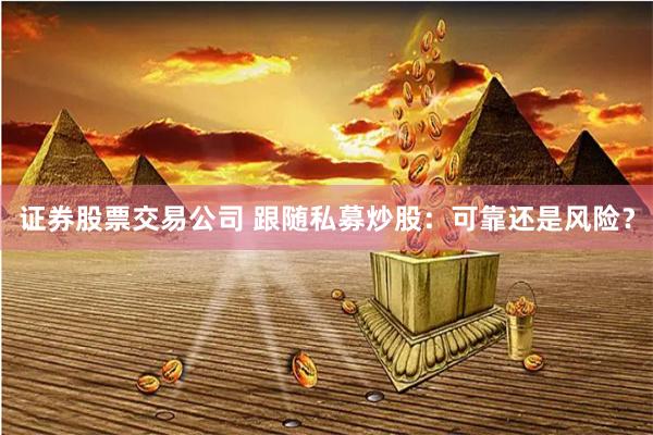 证券股票交易公司 跟随私募炒股：可靠还是风险？