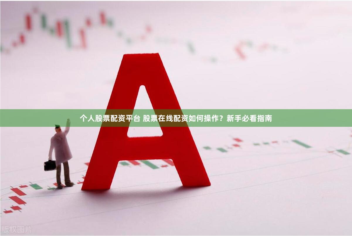 个人股票配资平台 股票在线配资如何操作？新手必看指南