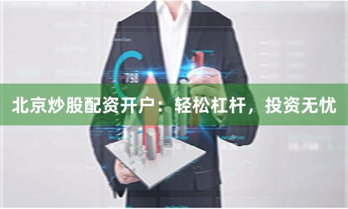 北京炒股配资开户：轻松杠杆，投资无忧