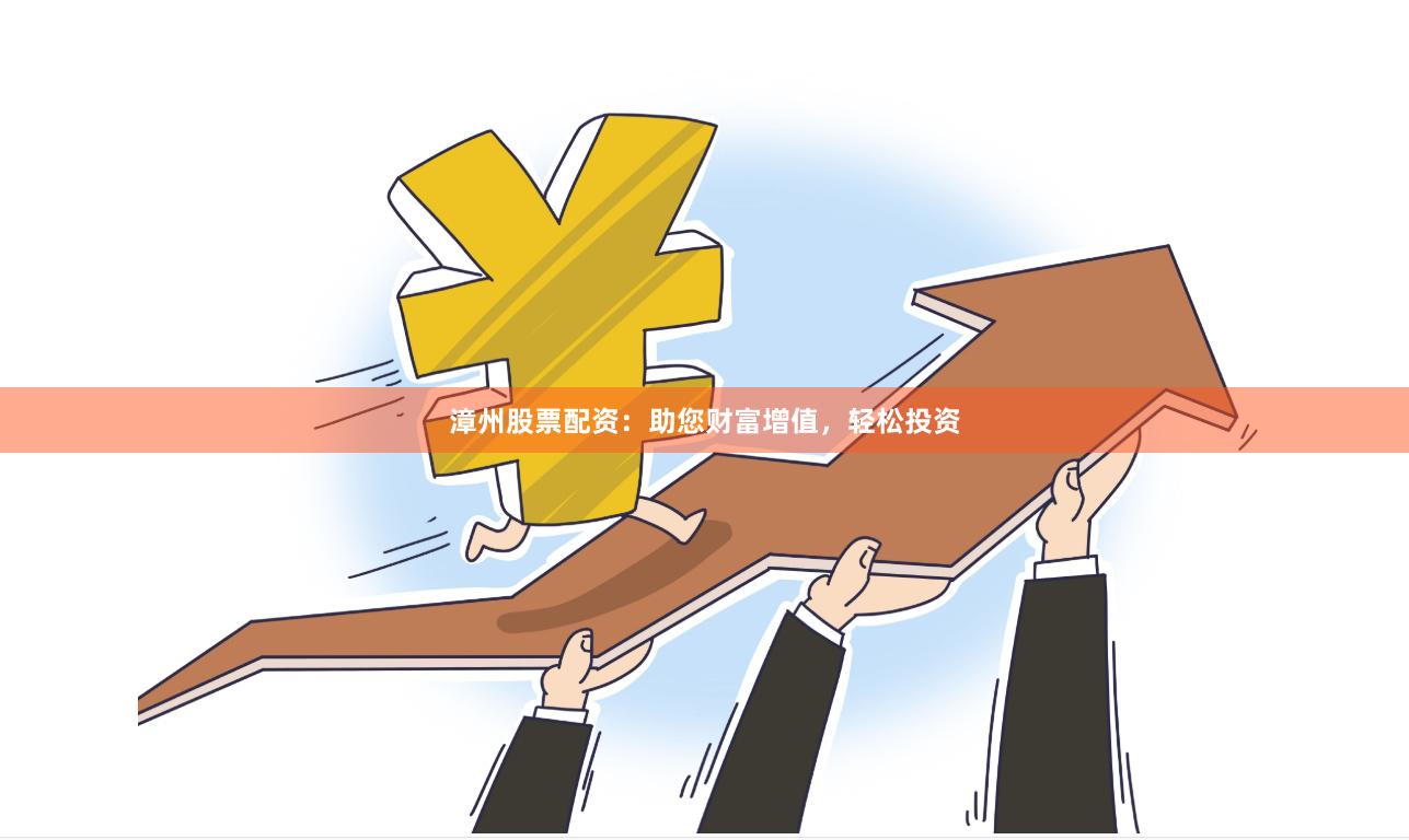 漳州股票配资：助您财富增值，轻松投资