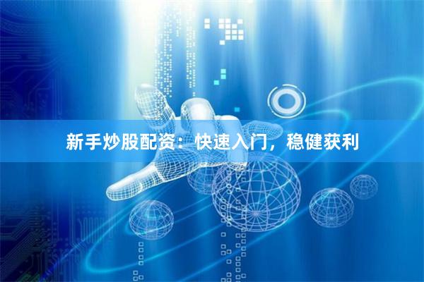 新手炒股配资：快速入门，稳健获利