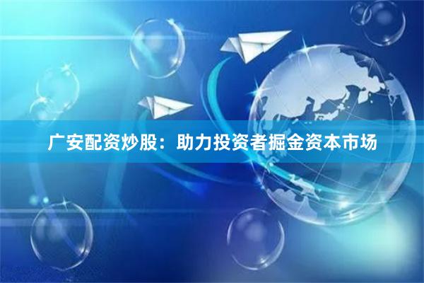 广安配资炒股：助力投资者掘金资本市场