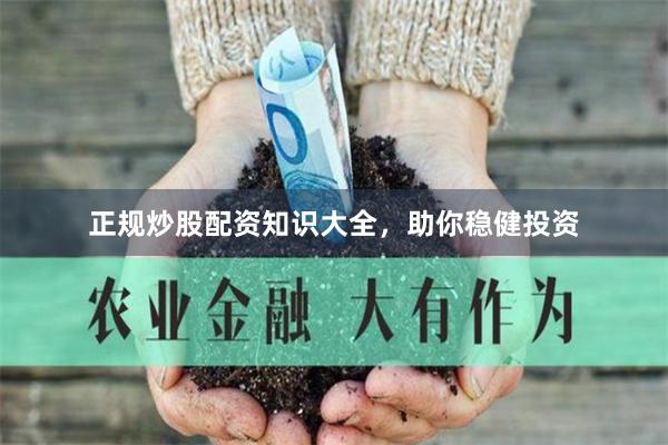 正规炒股配资知识大全，助你稳健投资