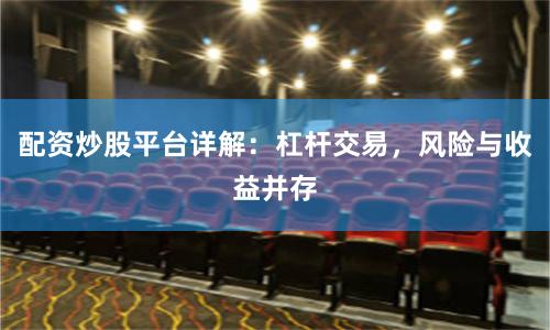 配资炒股平台详解：杠杆交易，风险与收益并存