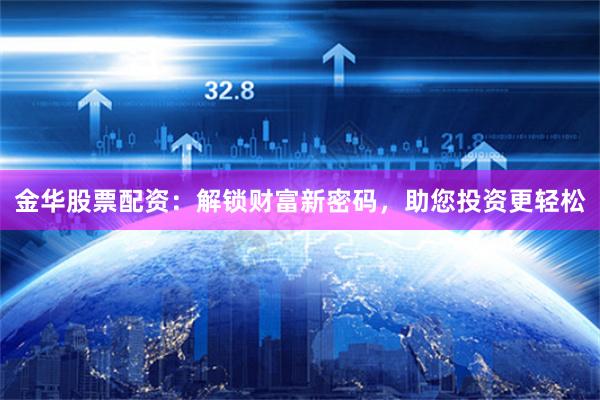 金华股票配资：解锁财富新密码，助您投资更轻松