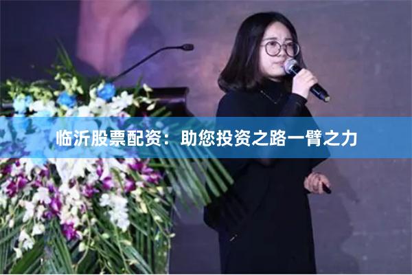 临沂股票配资：助您投资之路一臂之力