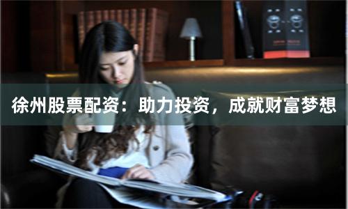 徐州股票配资：助力投资，成就财富梦想