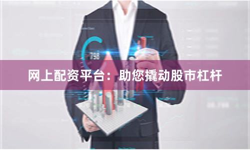 网上配资平台：助您撬动股市杠杆