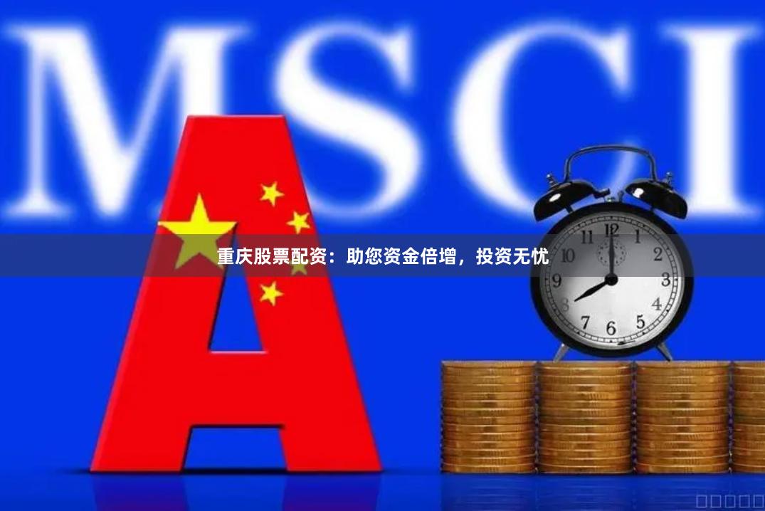 重庆股票配资：助您资金倍增，投资无忧