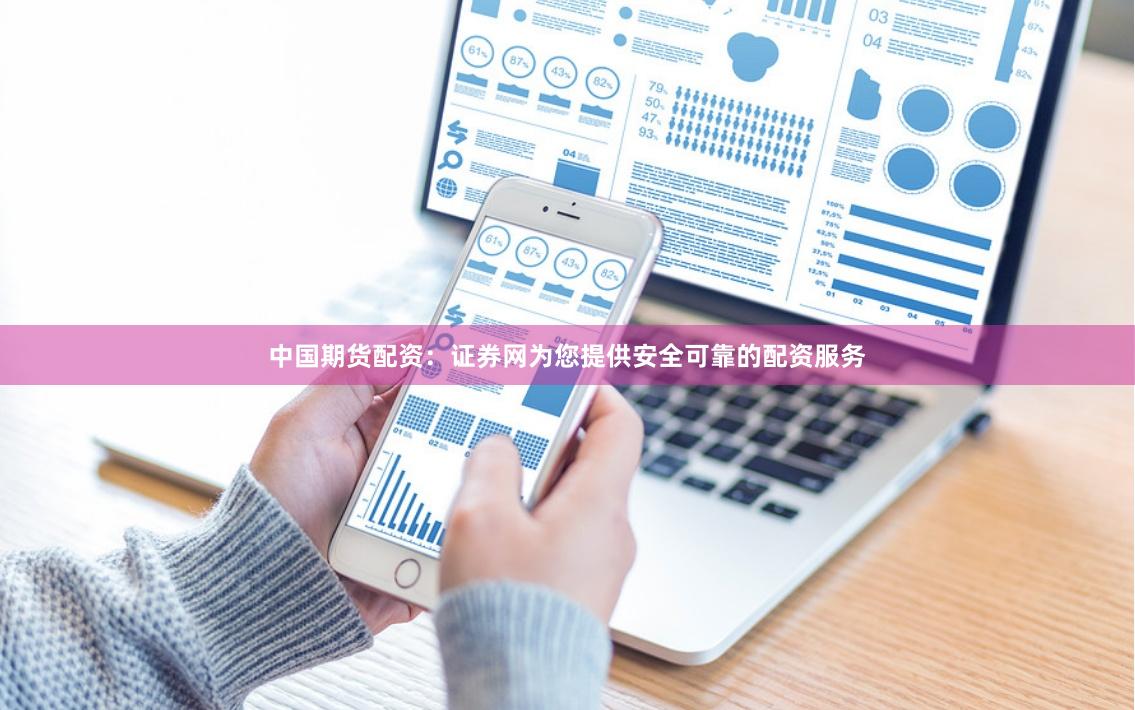 中国期货配资：证券网为您提供安全可靠的配资服务