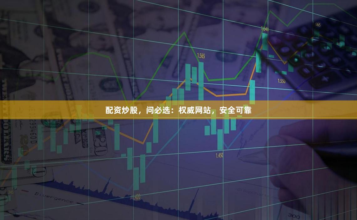 配资炒股，问必选：权威网站，安全可靠