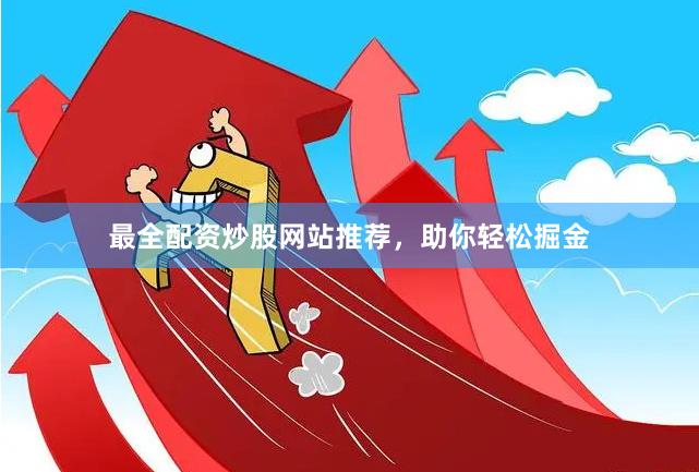 最全配资炒股网站推荐，助你轻松掘金