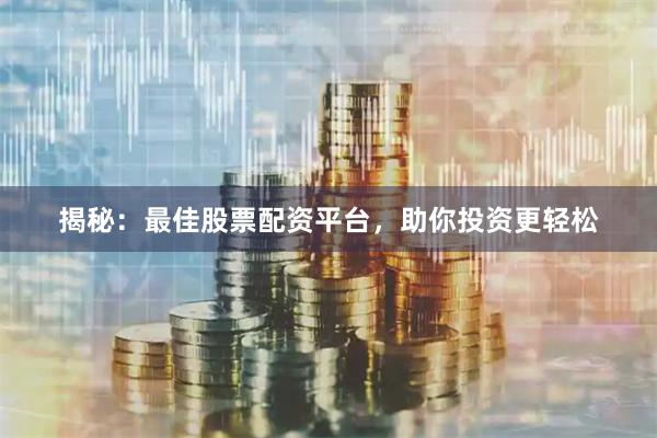 揭秘：最佳股票配资平台，助你投资更轻松