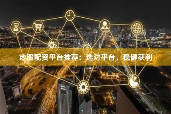 炒股配资平台推荐：选对平台，稳健获利