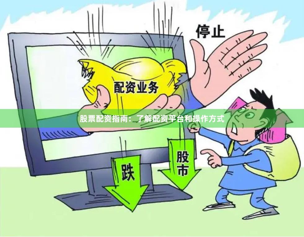 股票配资指南：了解配资平台和操作方式