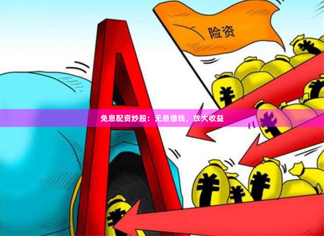 免息配资炒股：无息借钱，放大收益