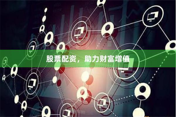 股票配资，助力财富增值
