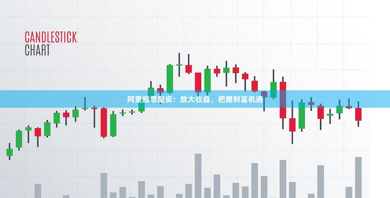 阿里股票配资：放大收益，把握财富机遇