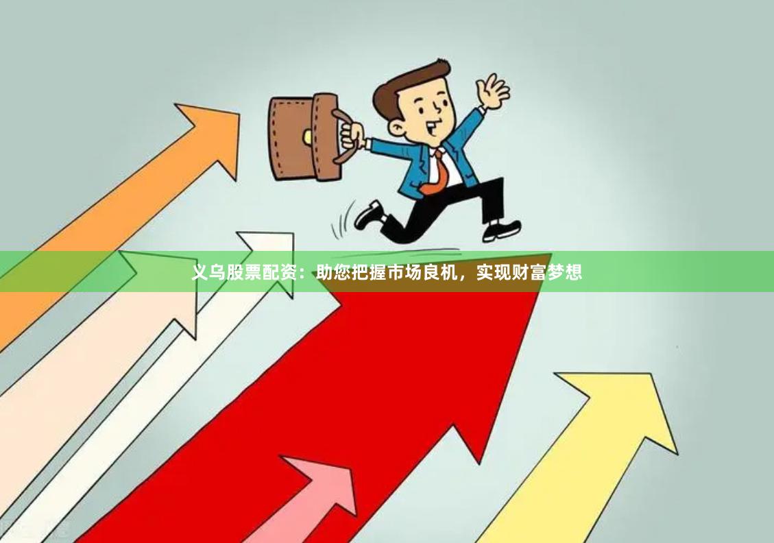 义乌股票配资：助您把握市场良机，实现财富梦想