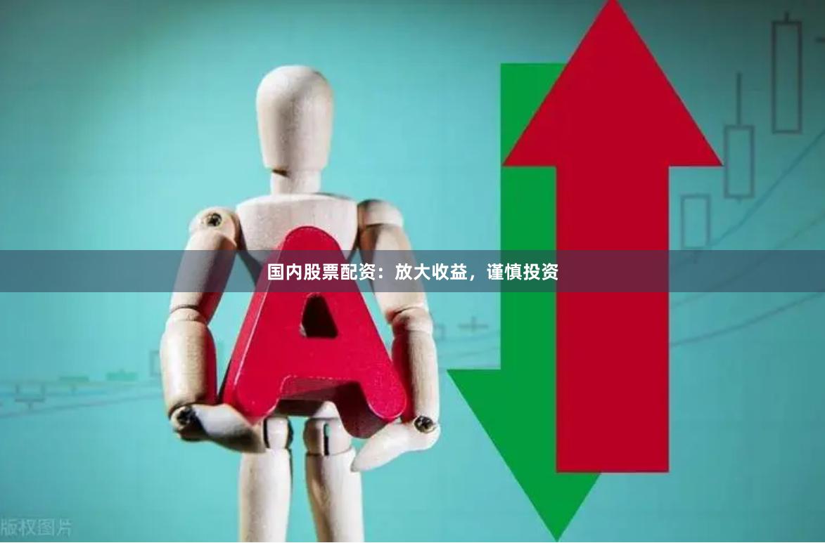 国内股票配资：放大收益，谨慎投资