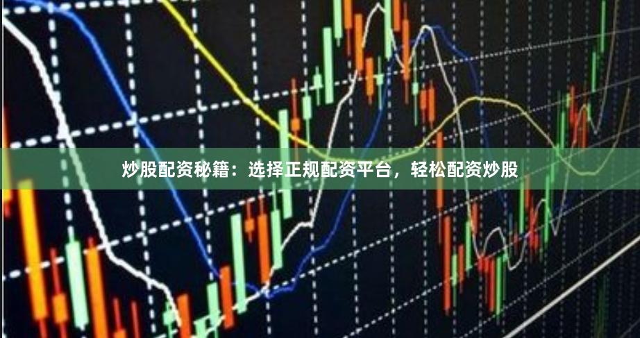 炒股配资秘籍：选择正规配资平台，轻松配资炒股