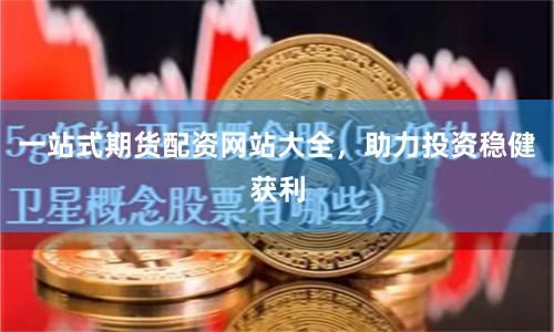 一站式期货配资网站大全，助力投资稳健获利