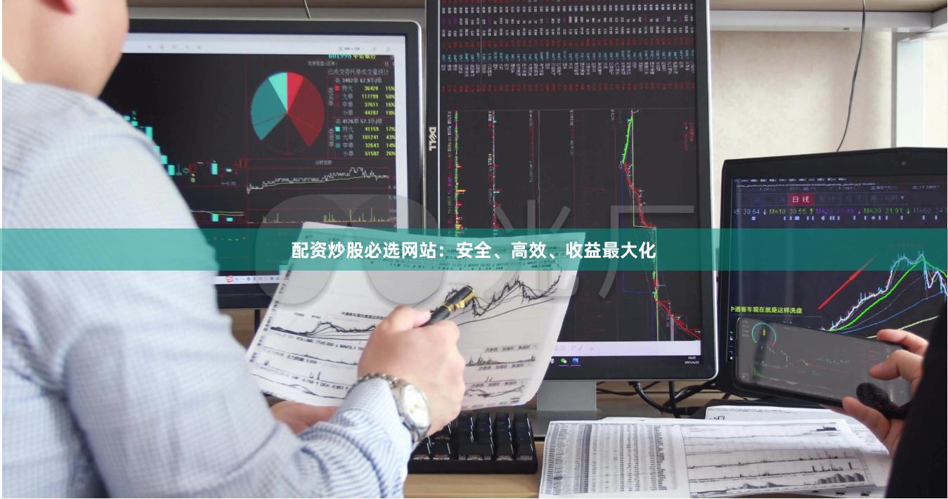 配资炒股必选网站：安全、高效、收益最大化