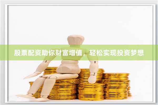 股票配资助你财富增值，轻松实现投资梦想