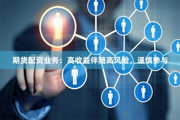 期货配资业务：高收益伴随高风险，谨慎参与