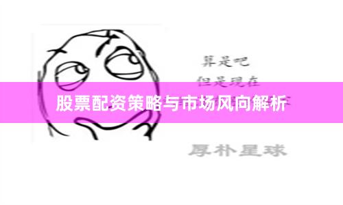 股票配资策略与市场风向解析