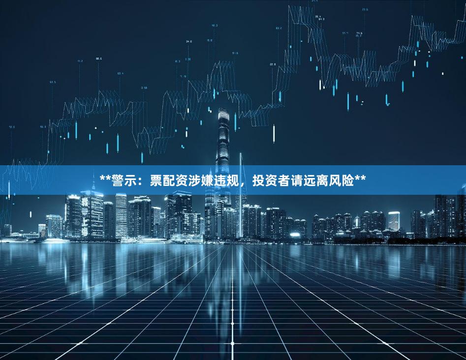 **警示:票配资涉嫌违规,投资者请远离风险**