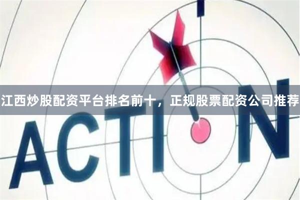 江西炒股配资平台排名前十，正规股票配资公司推荐