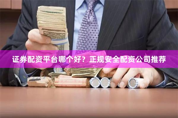 证券配资平台哪个好？正规安全配资公司推荐
