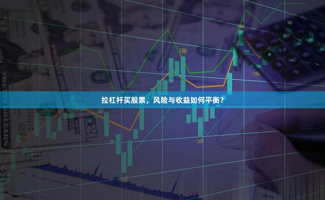 拉杠杆买股票，风险与收益如何平衡？