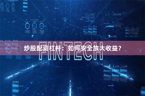 炒股配资杠杆：如何安全放大收益？