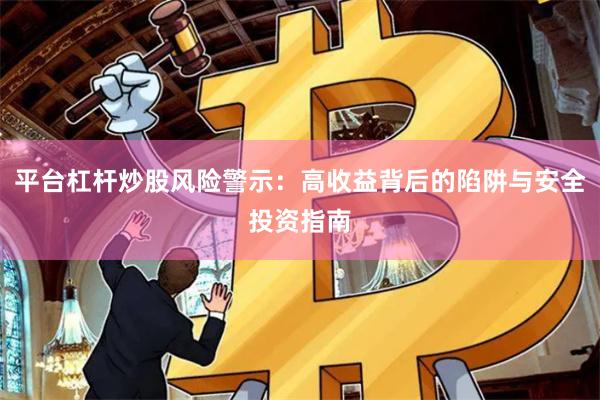 平台杠杆炒股风险警示：高收益背后的陷阱与安全投资指南