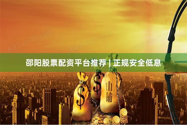 邵阳股票配资平台推荐 | 正规安全低息