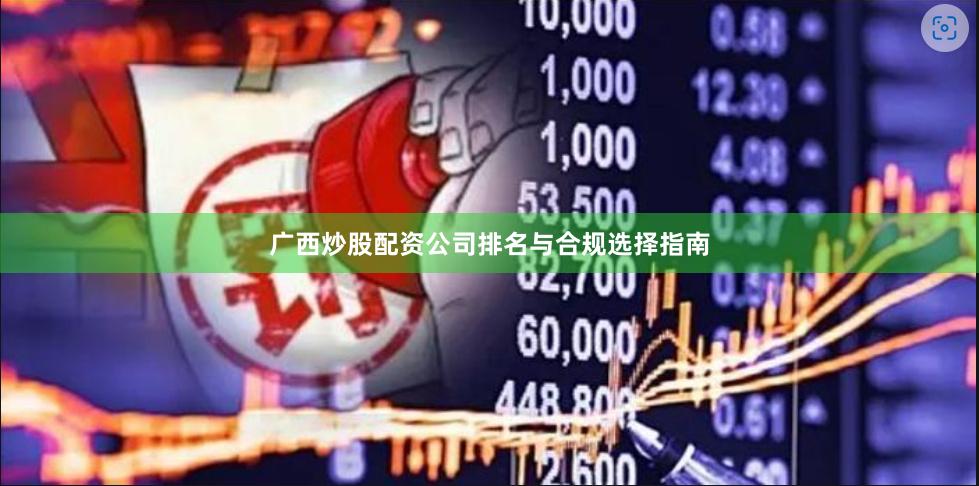 广西炒股配资公司排名与合规选择指南