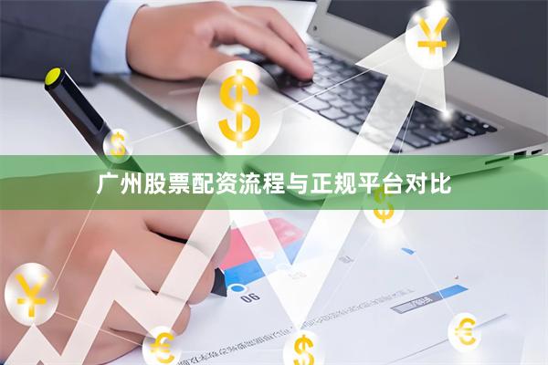 广州股票配资流程与正规平台对比