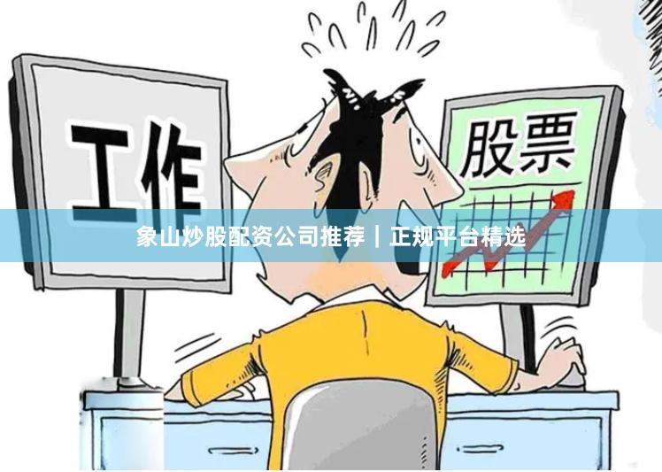 象山炒股配资公司推荐|正规平台精选