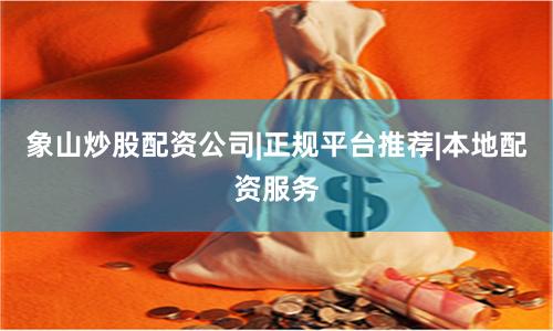 象山炒股配资公司|正规平台推荐|本地配资服务