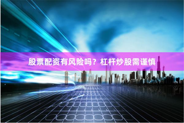 股票配资有风险吗？杠杆炒股需谨慎