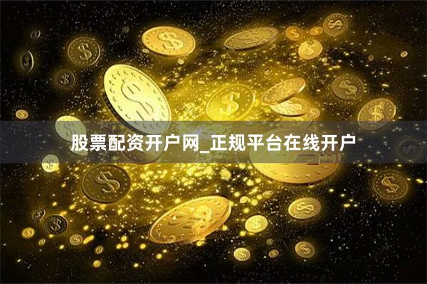 股票配资开户网_正规平台在线开户