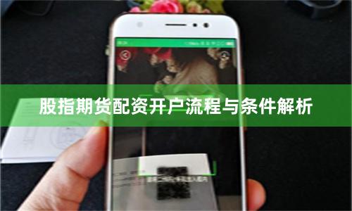 股指期货配资开户流程与条件解析