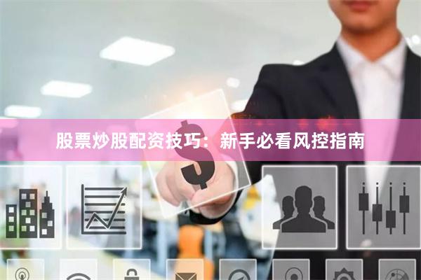 股票炒股配资技巧：新手必看风控指南