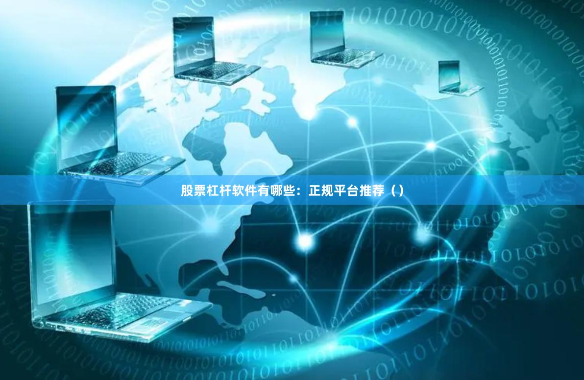 股票杠杆软件有哪些：正规平台推荐（）