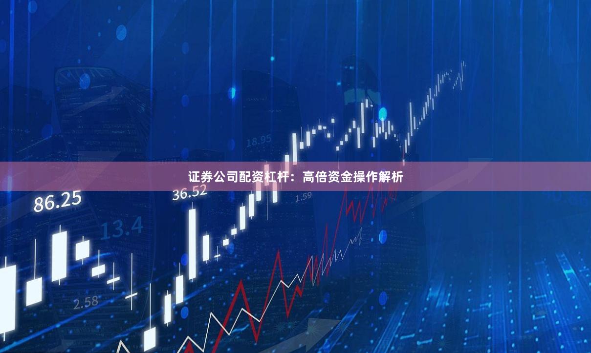 证券公司配资杠杆：高倍资金操作解析