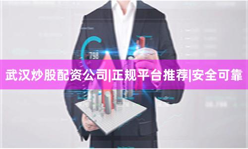 武汉炒股配资公司|正规平台推荐|安全可靠