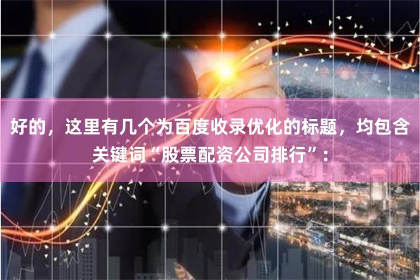 好的，这里有几个为百度收录优化的标题，均包含关键词“股票配资公司排行”：